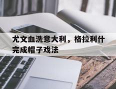 IM体育官方网-尤文血洗意大利，格拉利什完成帽子戏法的简单介绍